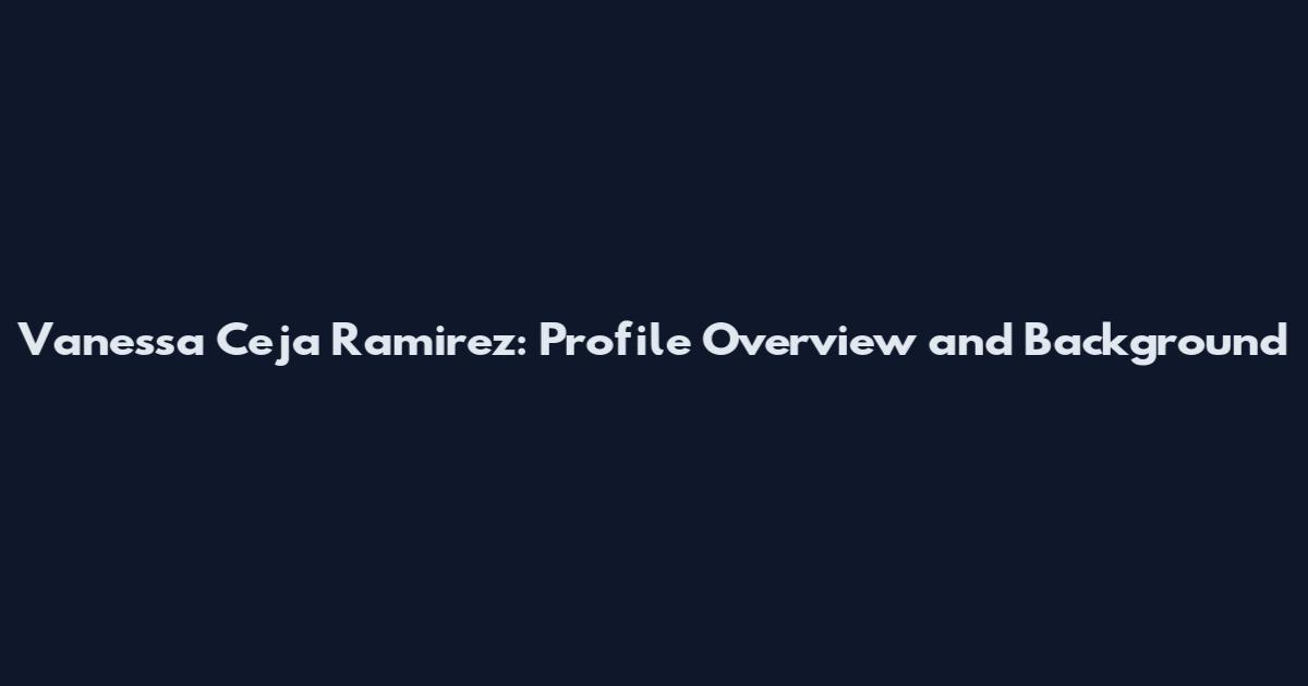 Vanessa Ceja Ramirez: Profile Overview and Background