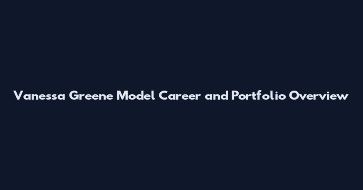 Vanessa Greene Model Career and Portfolio Overview