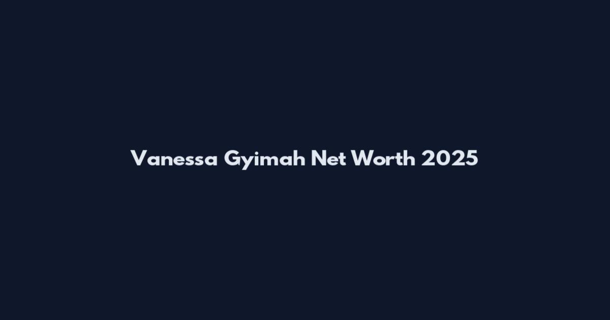 Vanessa Gyimah Net Worth 2025