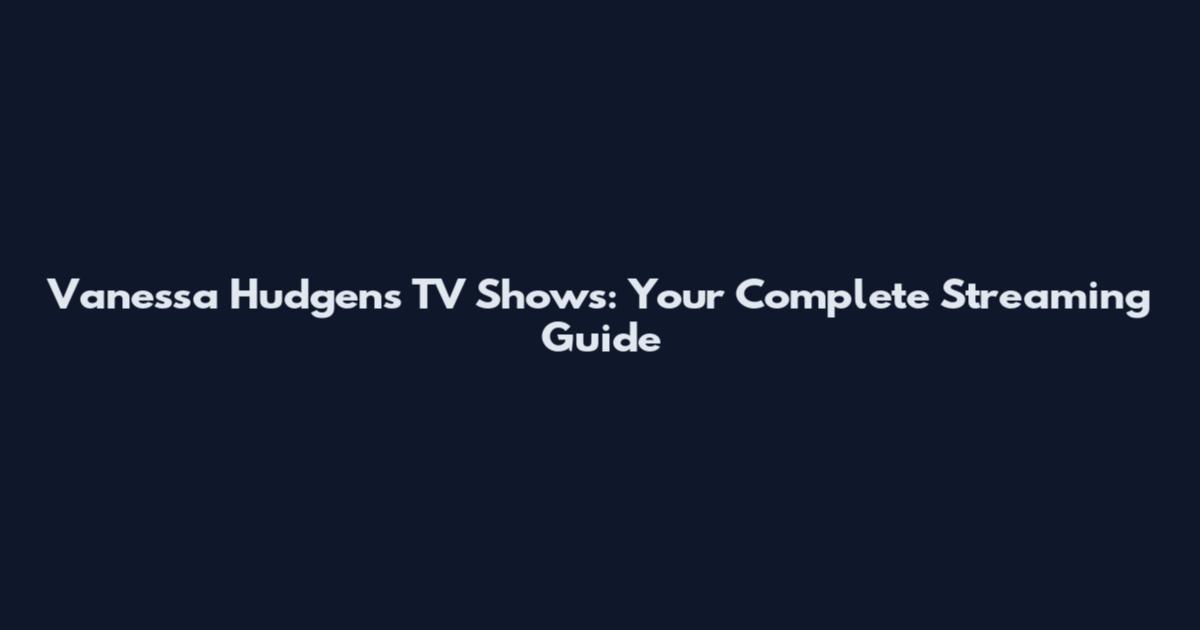 Vanessa Hudgens TV Shows: Your Complete Streaming Guide