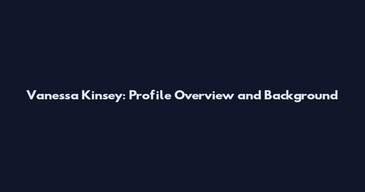 Vanessa Kinsey: Profile Overview and Background