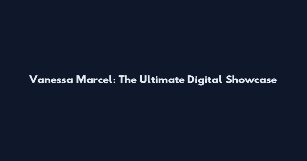 Vanessa Marcel: The Ultimate Digital Showcase