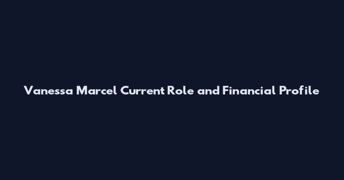 Vanessa Marcel Current Role and Financial Profile