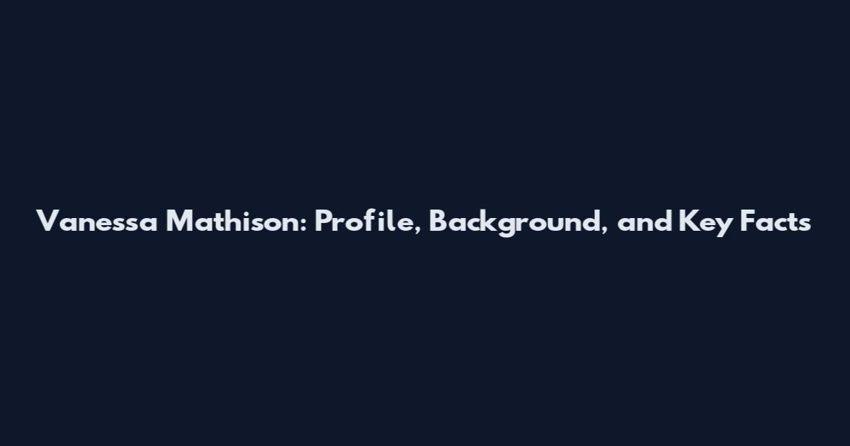 Vanessa Mathison: Profile, Background, and Key Facts