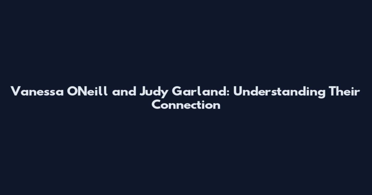 Vanessa O'Neill and Judy Garland: Understanding Their Connection