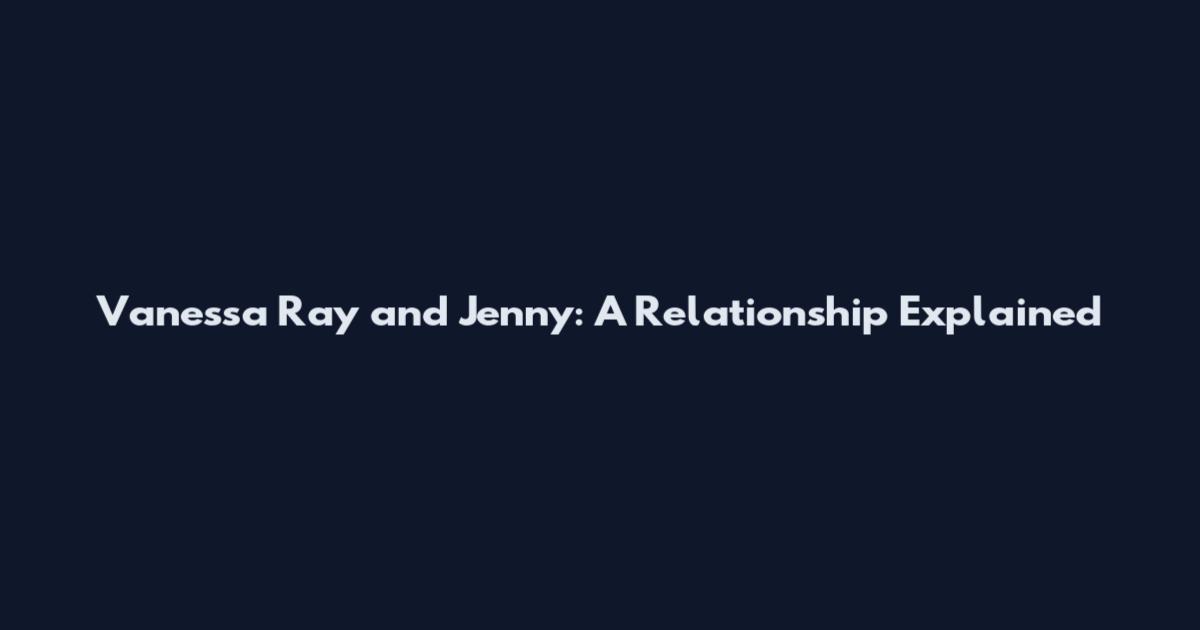 Vanessa Ray and Jenny: A Relationship Explained