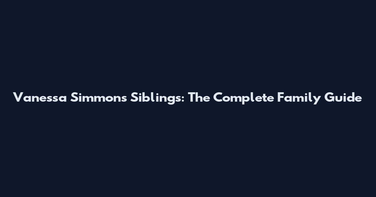 Vanessa Simmons Siblings: The Complete Family Guide