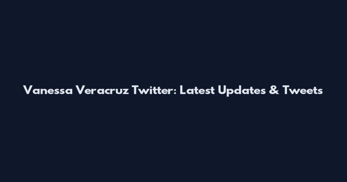 Vanessa Veracruz Twitter: Latest Updates & Tweets