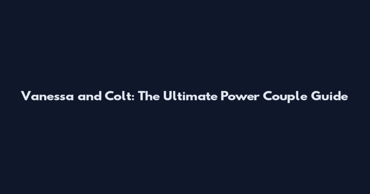 Vanessa and Colt: The Ultimate Power Couple Guide