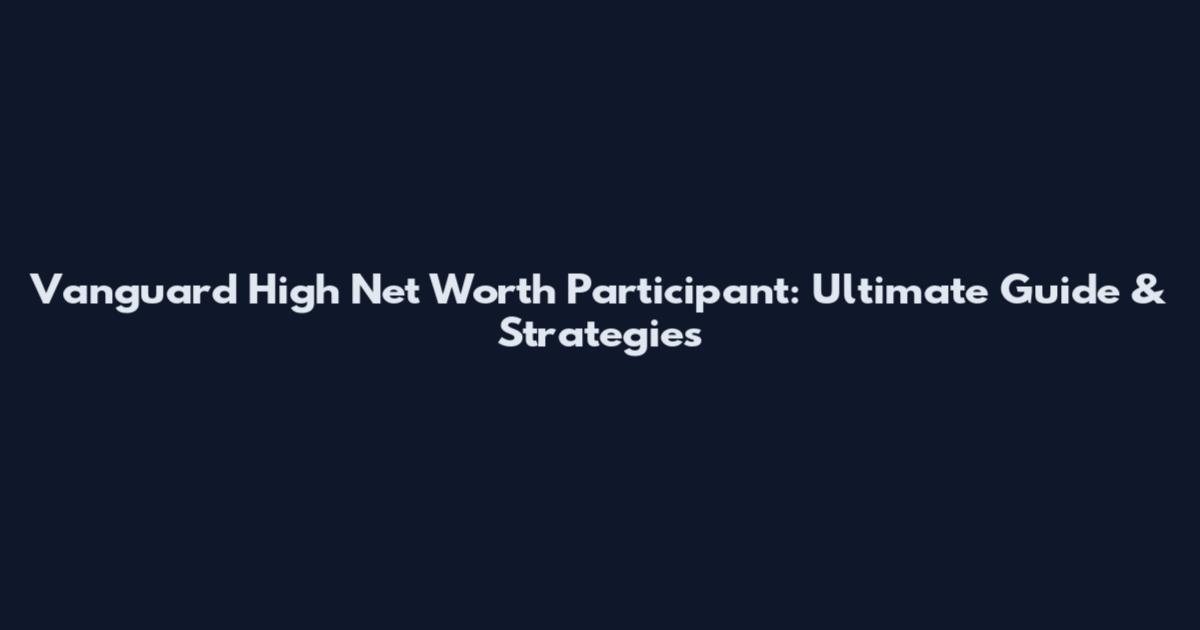 Vanguard High Net Worth Participant: Ultimate Guide & Strategies