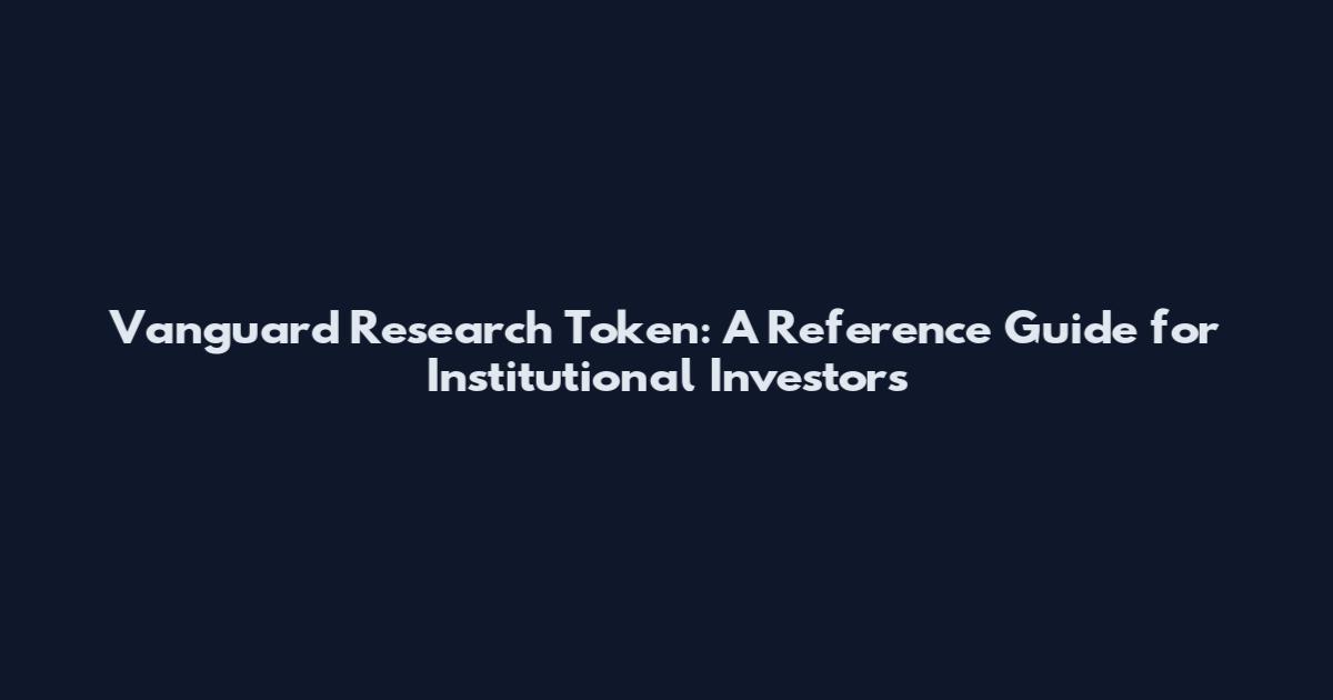 Vanguard Research Token: A Reference Guide for Institutional Investors