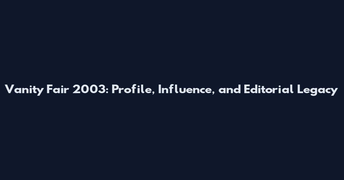 Vanity Fair 2003: Profile, Influence, and Editorial Legacy