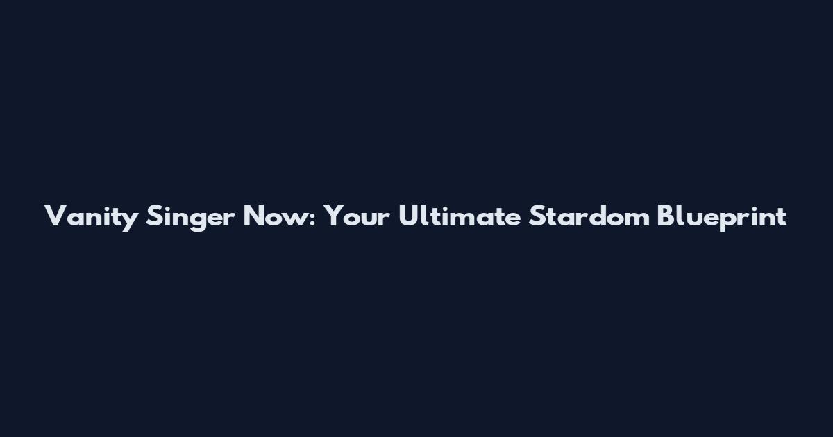 Vanity Singer Now: Your Ultimate Stardom Blueprint