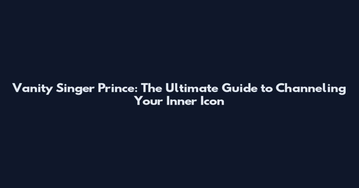 Vanity Singer Prince: The Ultimate Guide to Channeling Your Inner Icon