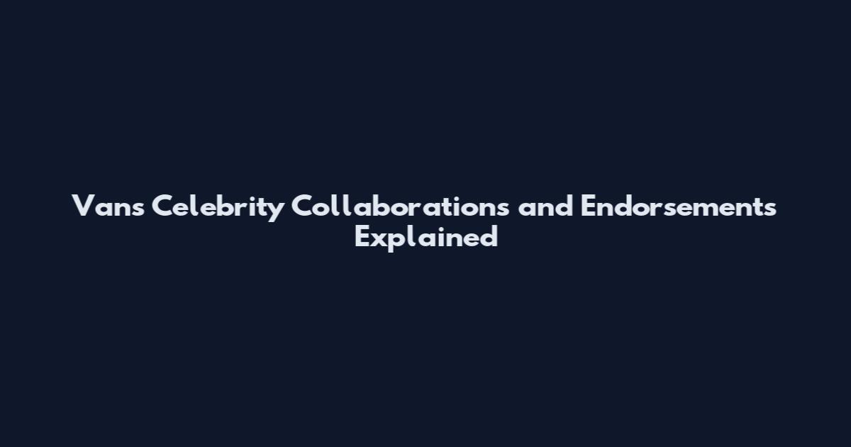 Vans Celebrity Collaborations and Endorsements Explained