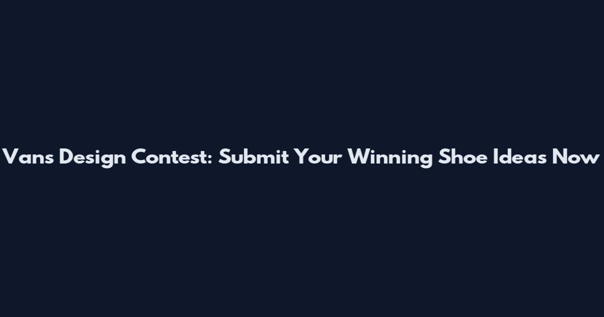 Vans Design Contest: Submit Your Winning Shoe Ideas Now