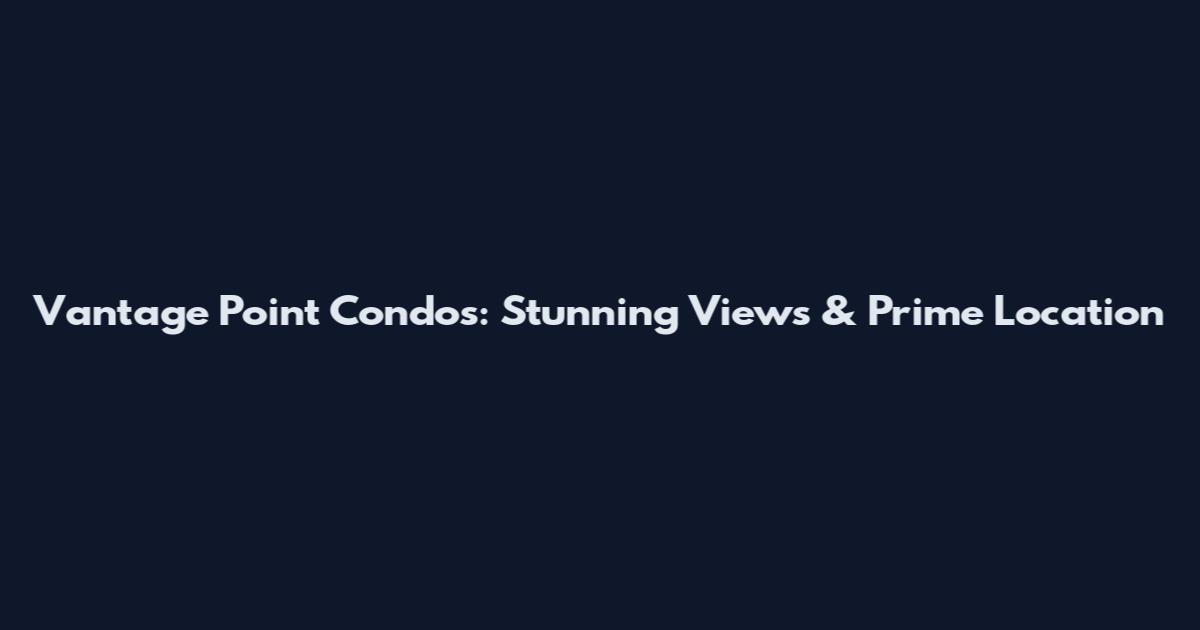 Vantage Point Condos: Stunning Views & Prime Location