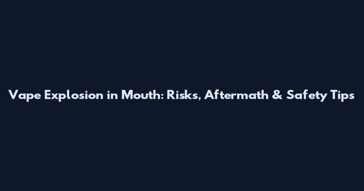 Vape Explosion in Mouth: Risks, Aftermath & Safety Tips