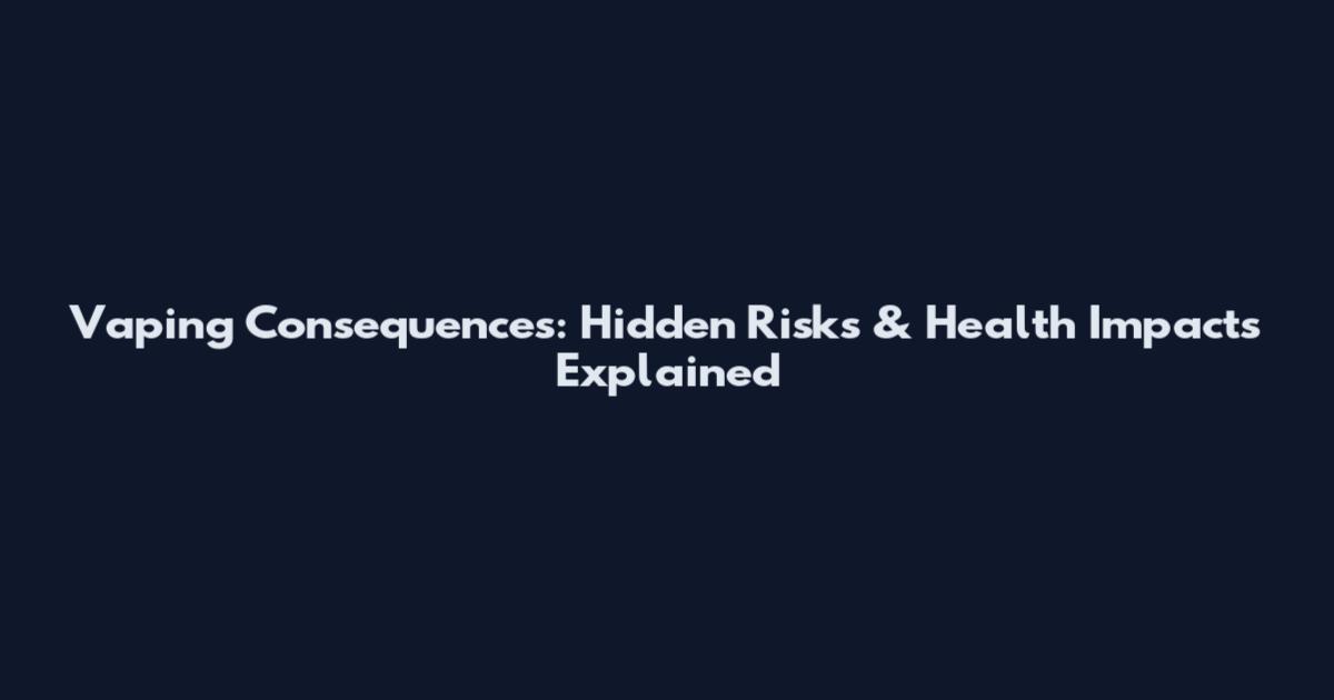 Vaping Consequences: Hidden Risks & Health Impacts Explained