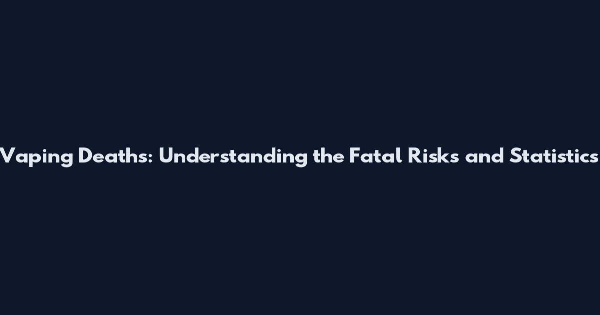 Vaping Deaths: Understanding the Fatal Risks and Statistics