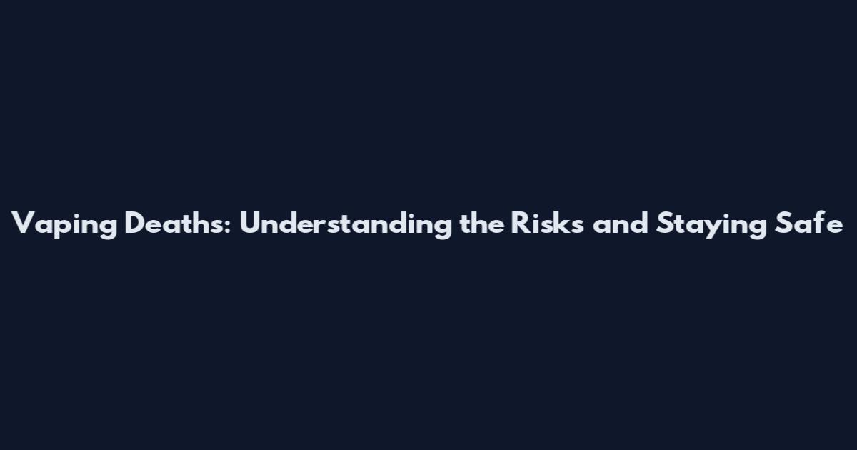 Vaping Deaths: Understanding the Risks and Staying Safe