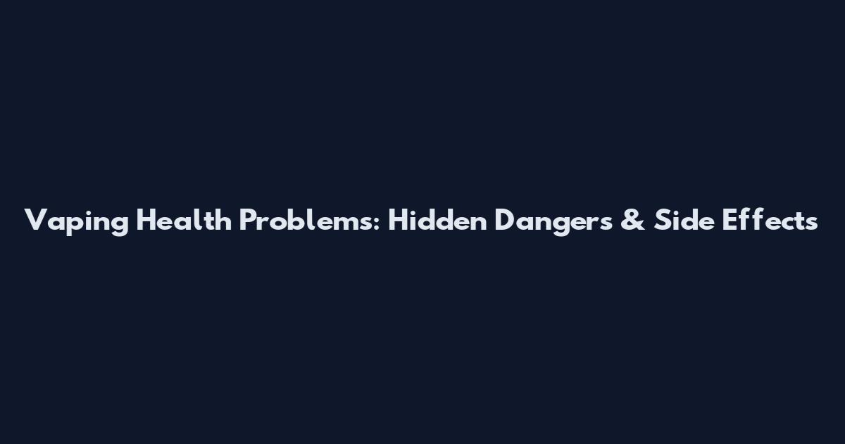 Vaping Health Problems: Hidden Dangers & Side Effects