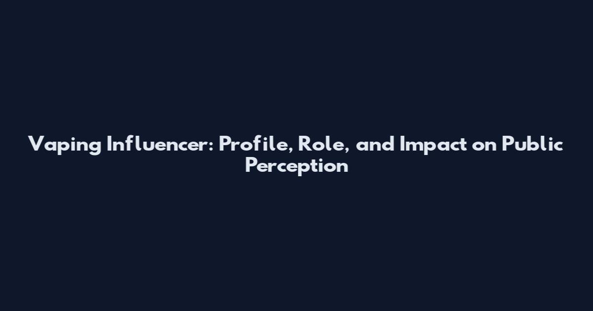 Vaping Influencer: Profile, Role, and Impact on Public Perception