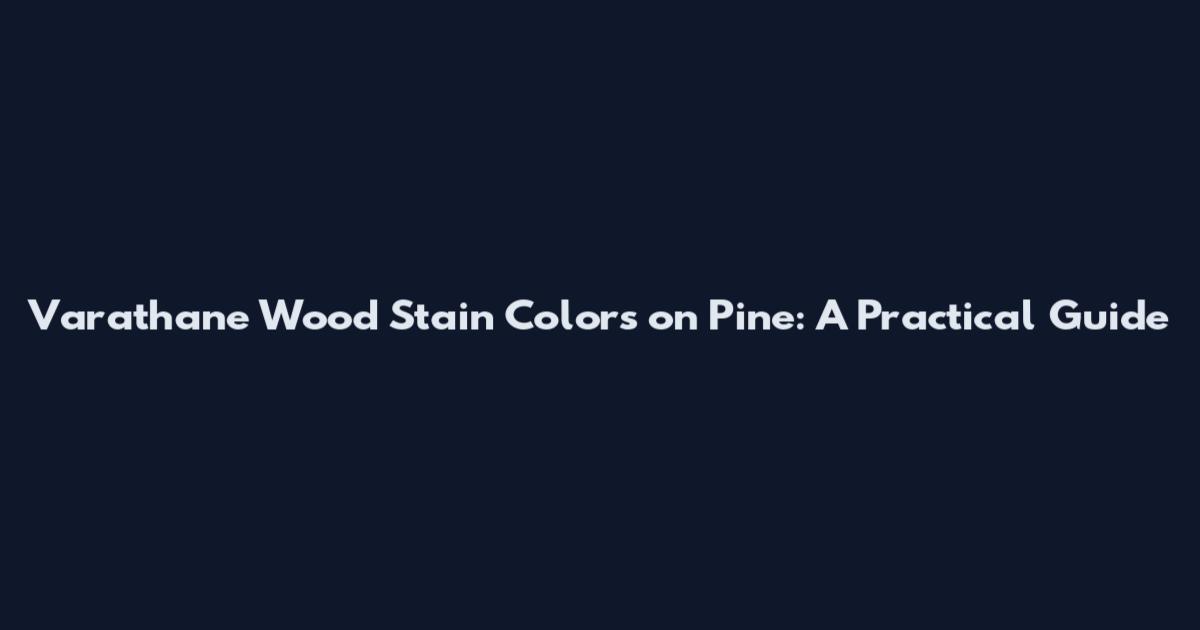 Varathane Wood Stain Colors on Pine: A Practical Guide