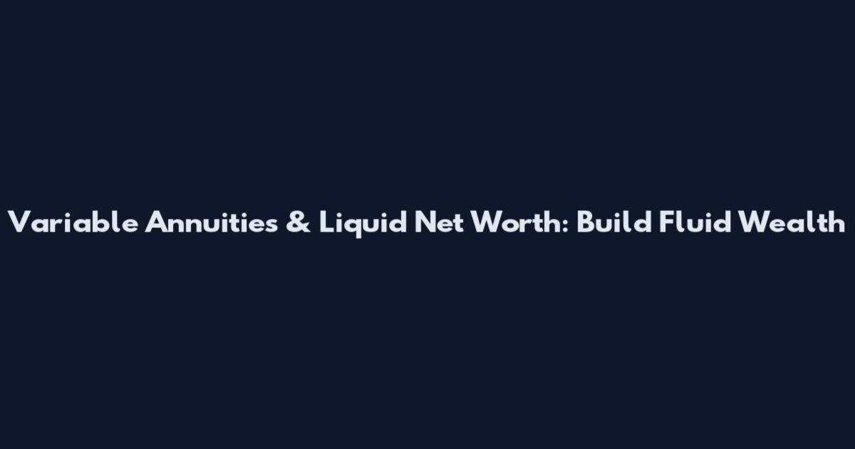 Variable Annuities & Liquid Net Worth: Build Fluid Wealth