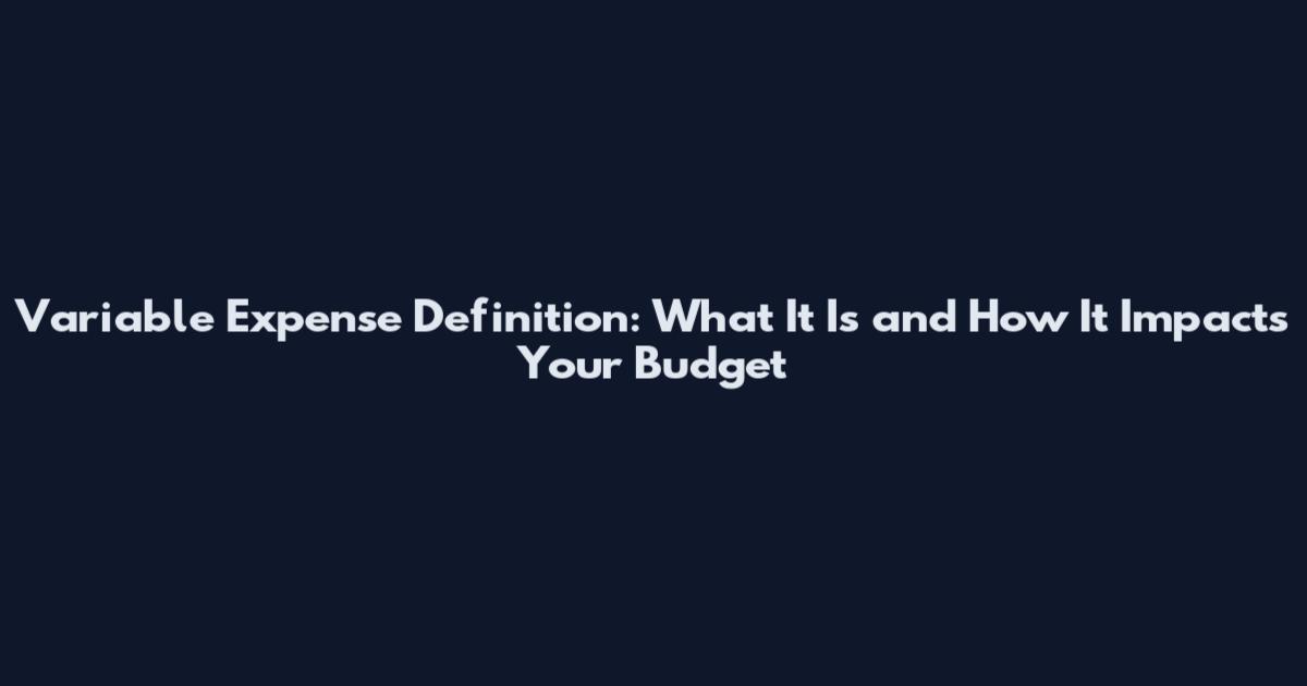 Variable Expense Definition: What It Is and How It Impacts Your Budget