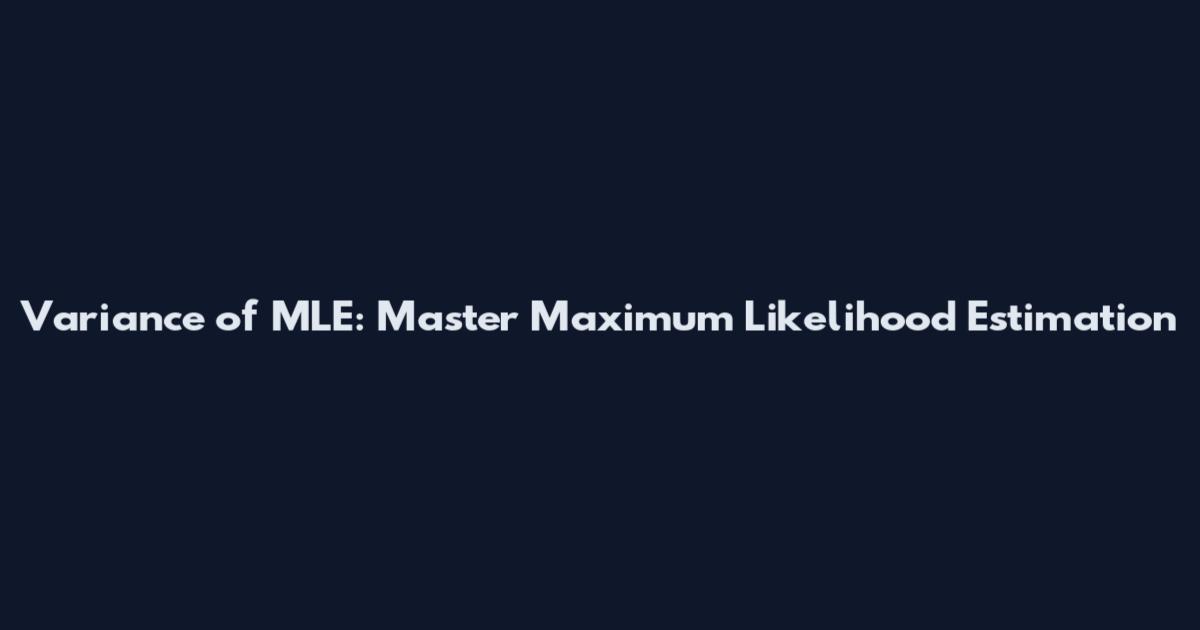 Variance of MLE: Master Maximum Likelihood Estimation