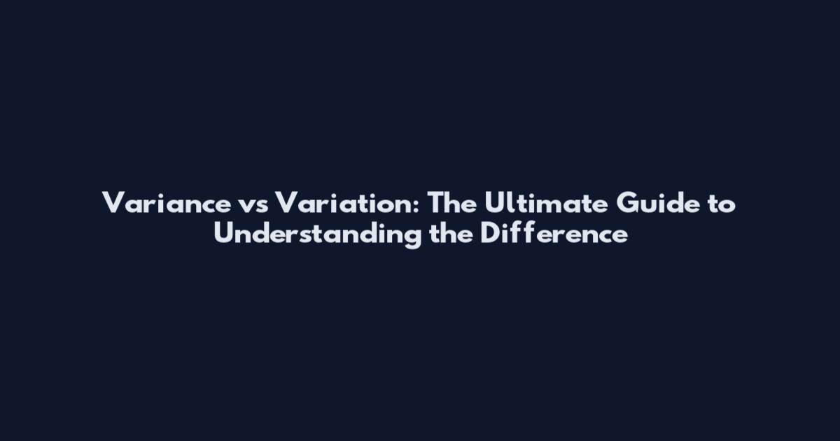 Variance vs Variation: The Ultimate Guide to Understanding the Difference