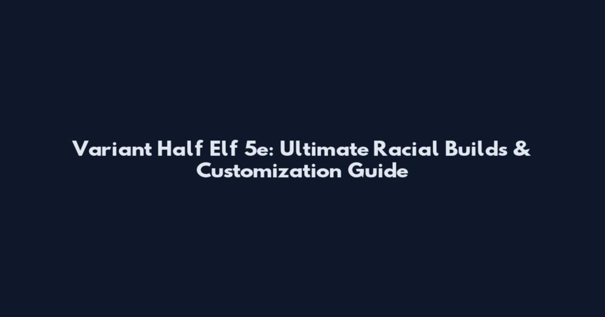 Variant Half Elf 5e: Ultimate Racial Builds & Customization Guide