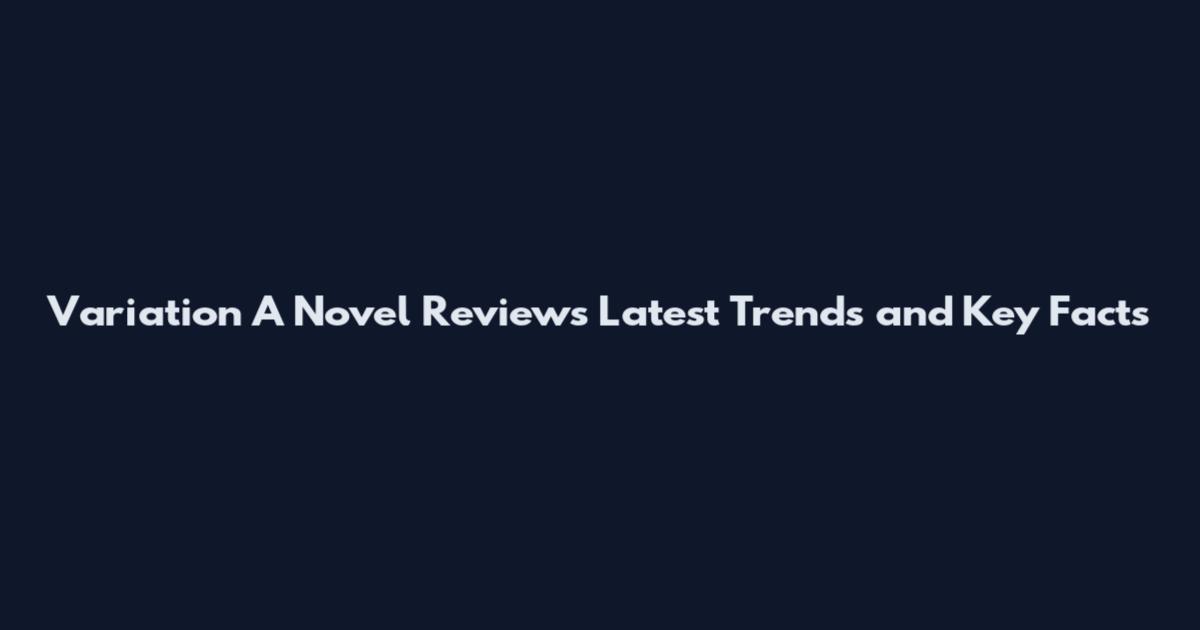 Variation A Novel Reviews Latest Trends and Key Facts