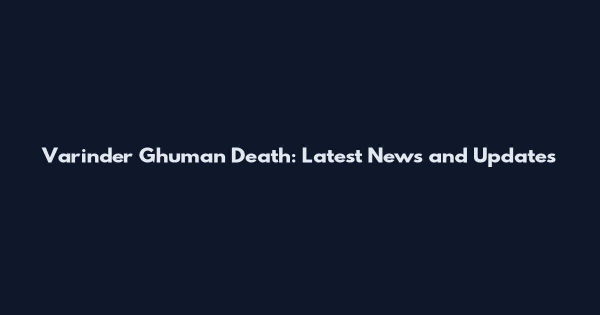 Varinder Ghuman Death: Latest News and Updates