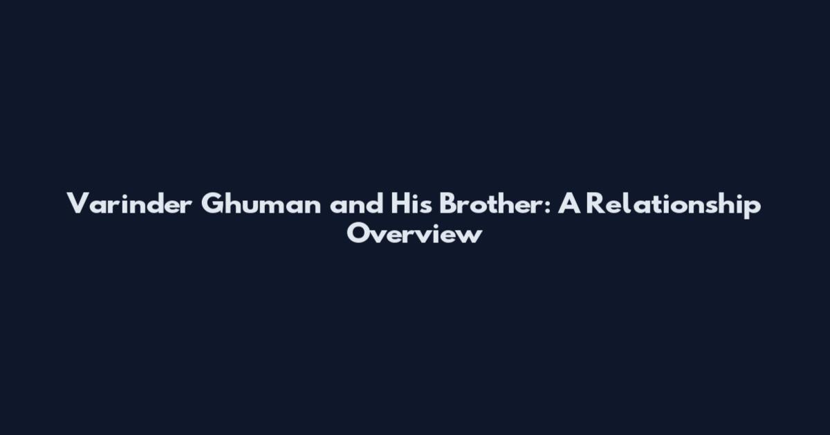 Varinder Ghuman and His Brother: A Relationship Overview