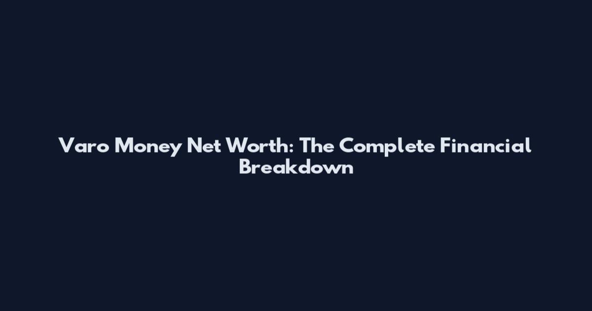 Varo Money Net Worth: The Complete Financial Breakdown