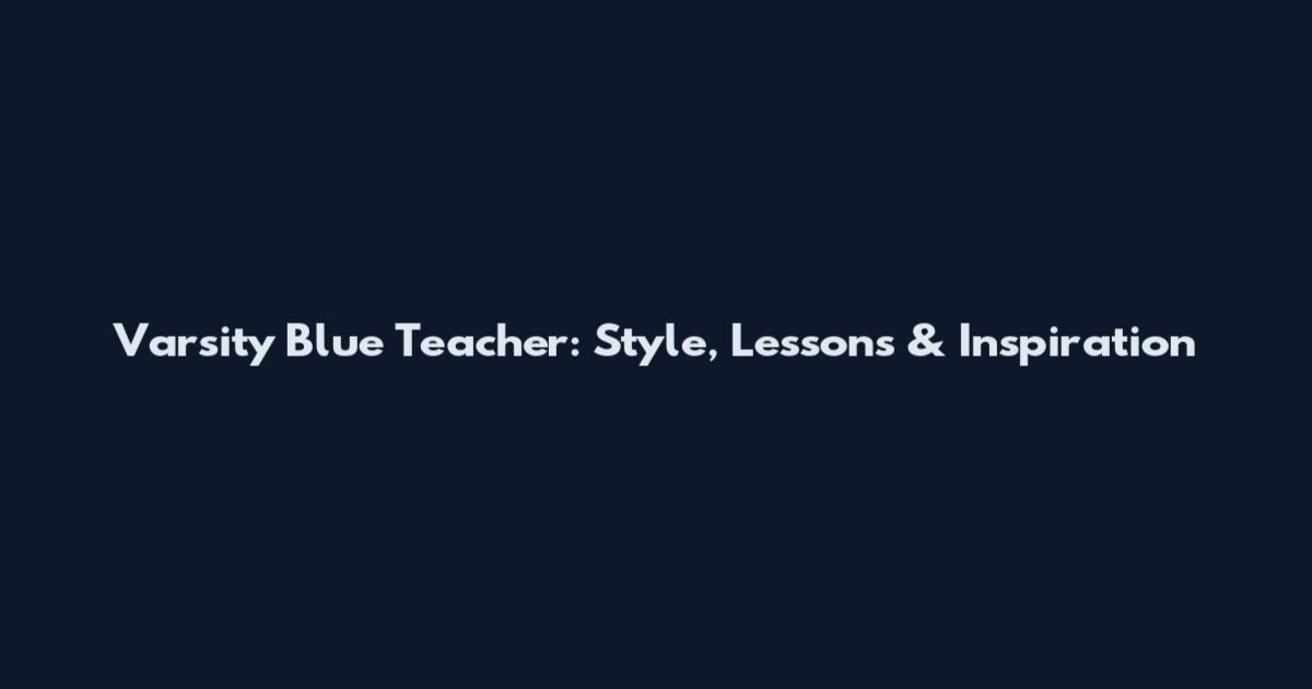 Varsity Blue Teacher: Style, Lessons & Inspiration