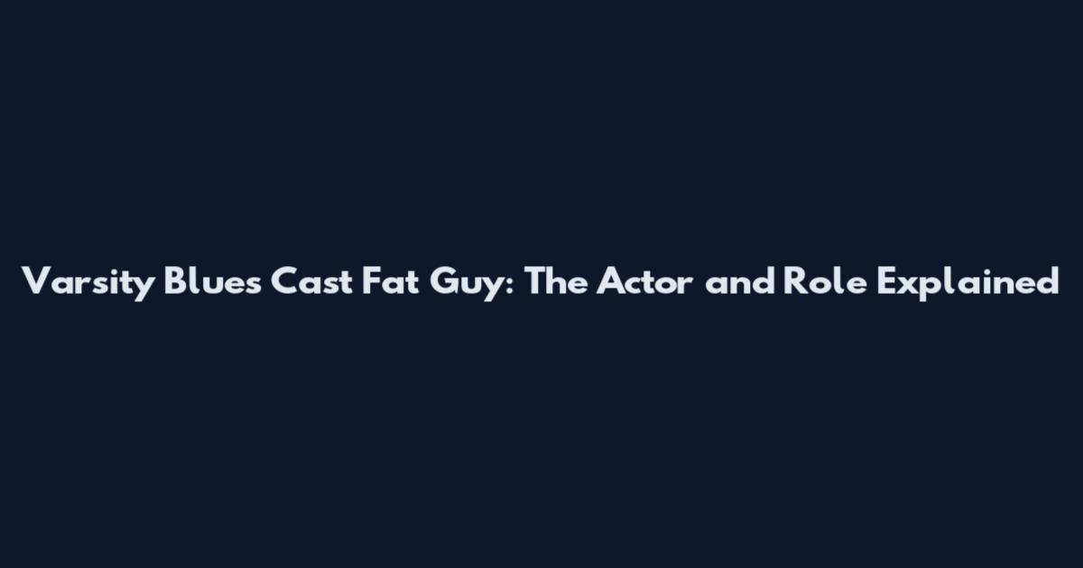 Varsity Blues Cast Fat Guy: The Actor and Role Explained