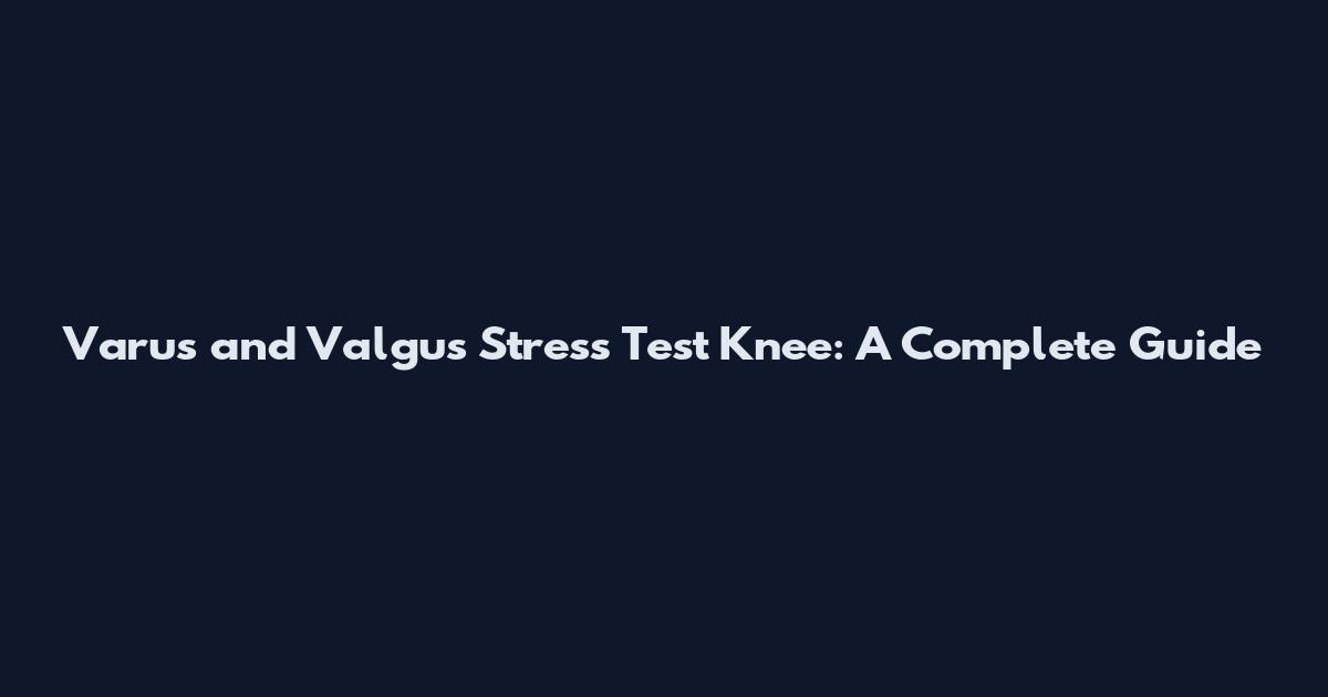Varus and Valgus Stress Test Knee: A Complete Guide