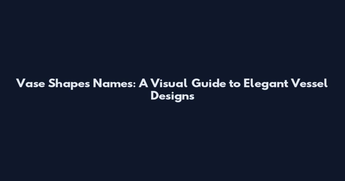 Vase Shapes Names: A Visual Guide to Elegant Vessel Designs