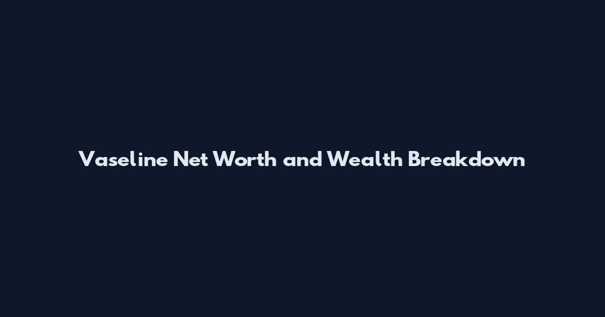 Vaseline Net Worth and Wealth Breakdown