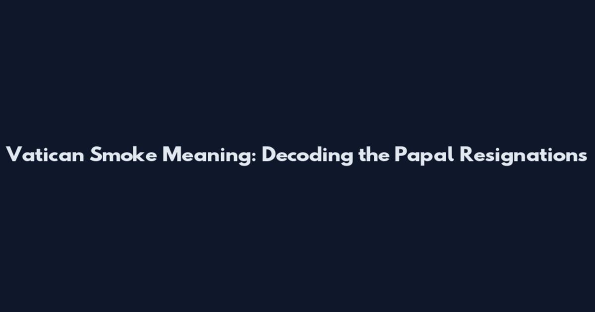 Vatican Smoke Meaning: Decoding the Papal Resignations