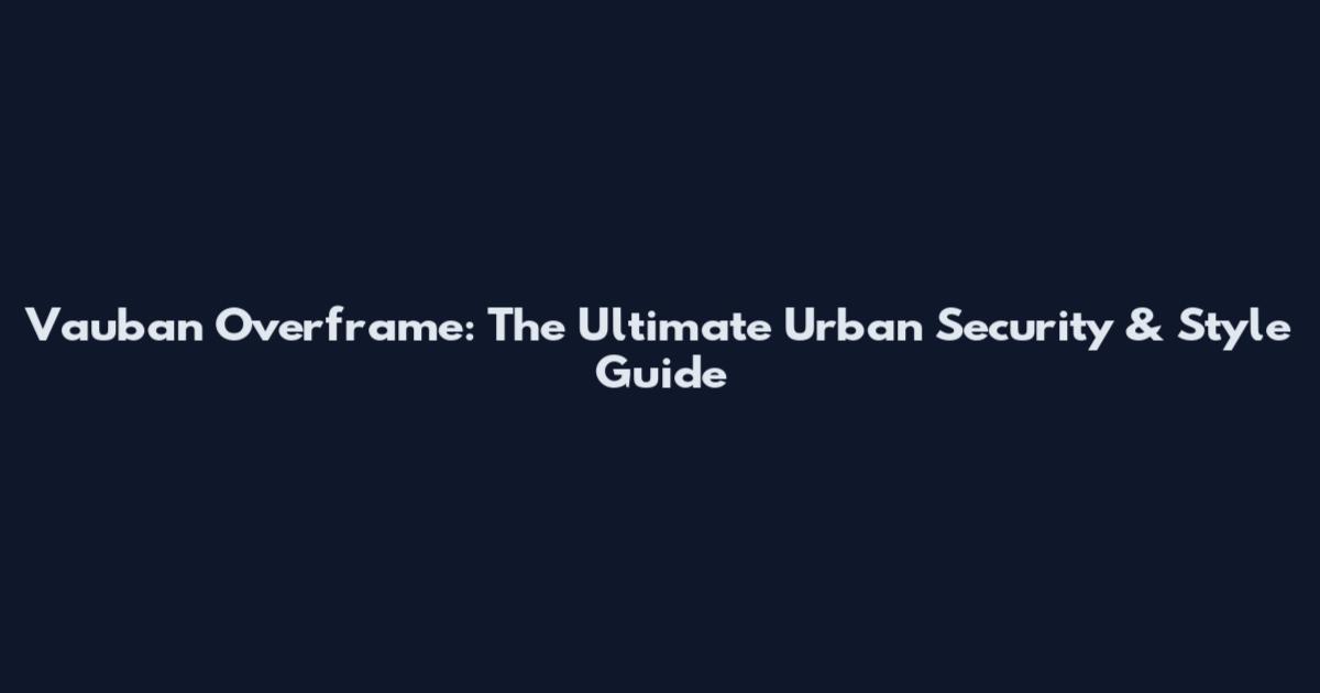 Vauban Overframe: The Ultimate Urban Security & Style Guide