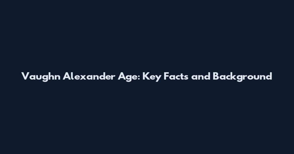 Vaughn Alexander Age: Key Facts and Background
