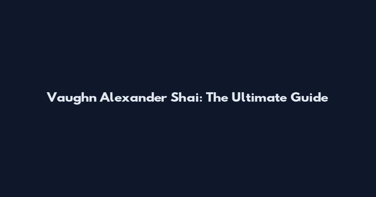 Vaughn Alexander Shai: The Ultimate Guide