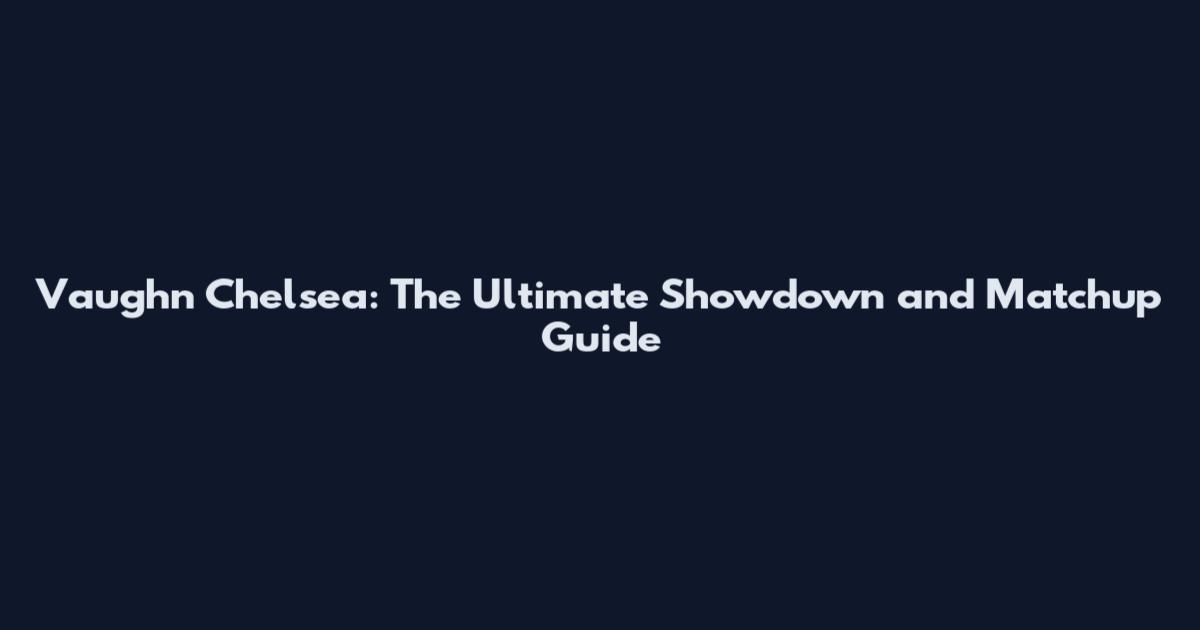Vaughn Chelsea: The Ultimate Showdown and Matchup Guide