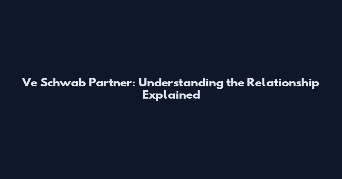 Ve Schwab Partner: Understanding the Relationship Explained
