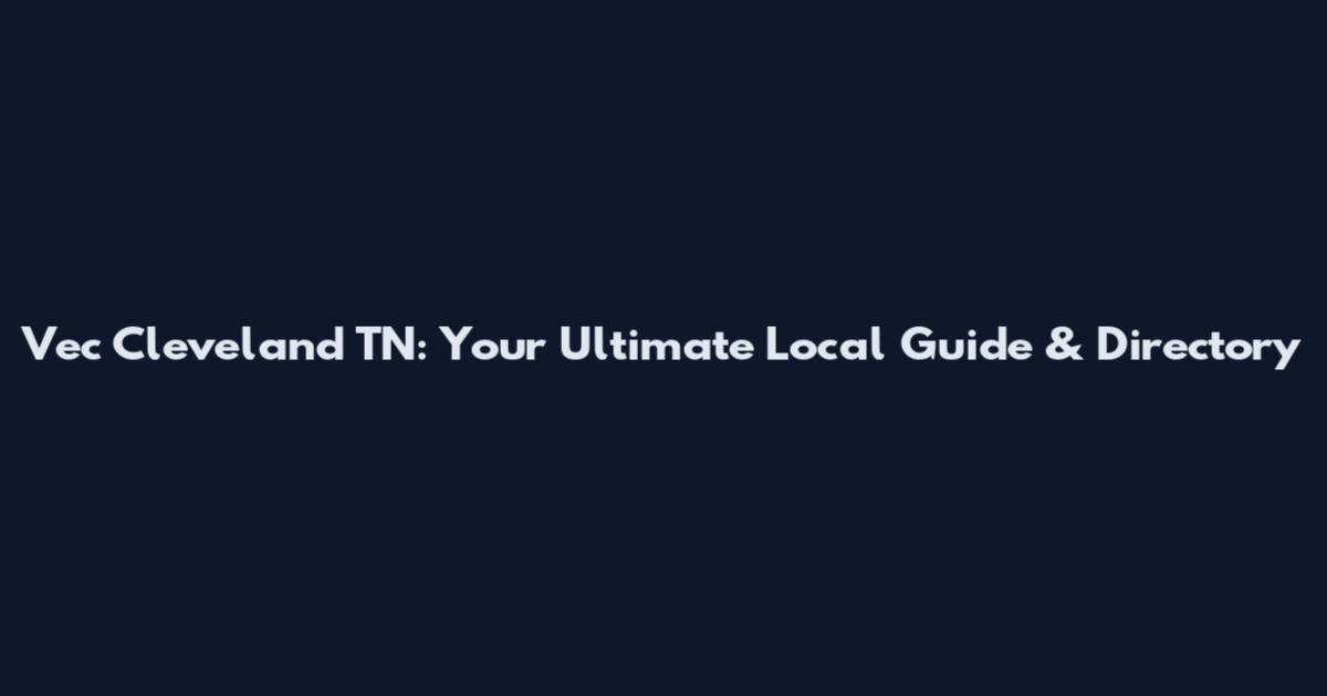 Vec Cleveland TN: Your Ultimate Local Guide & Directory