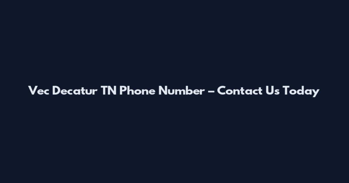 Vec Decatur TN Phone Number – Contact Us Today